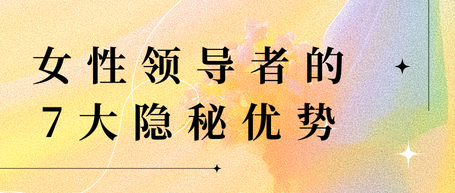 成为更完整的领导者：被低估的女性7大隐秘优势